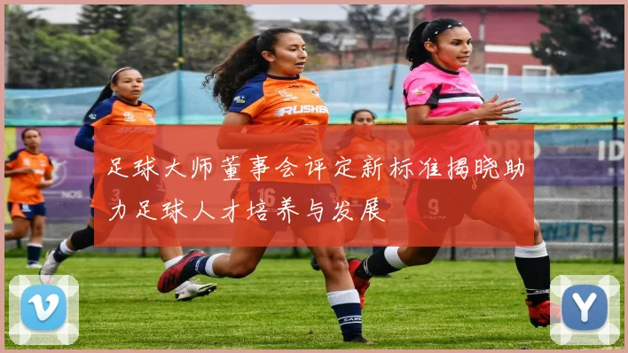 足球大师董事会评定新标准揭晓助力足球人才培养与发展