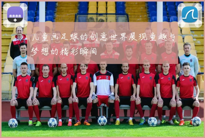 儿童画足球的创意世界展现童趣与梦想的精彩瞬间