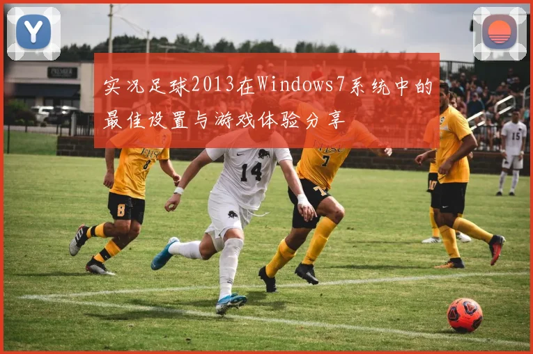 实况足球2013在Windows7系统中的最佳设置与游戏体验分享